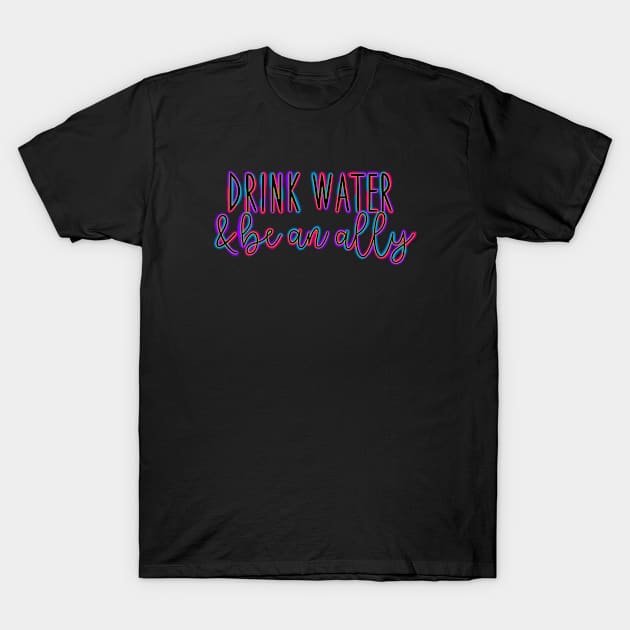 Colorful Drink Water and Be an Ally T-Shirt by DRHArtistry
